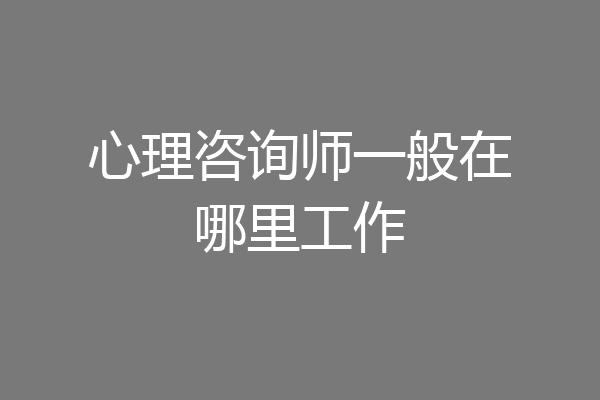 心理咨询师一般在哪里工作