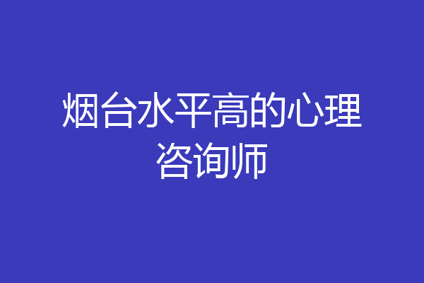 烟台水平高的心理咨询师