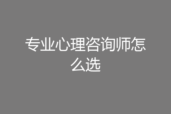 专业心理咨询师怎么选
