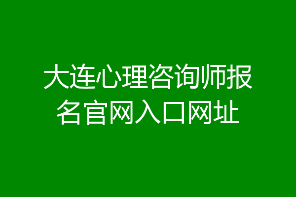 大连心理咨询师报名官网入口网址