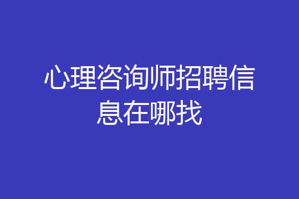 心理咨询师招聘信息在哪找
