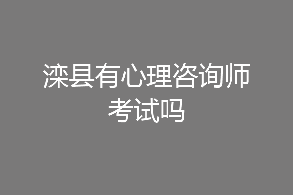 滦县有心理咨询师考试吗