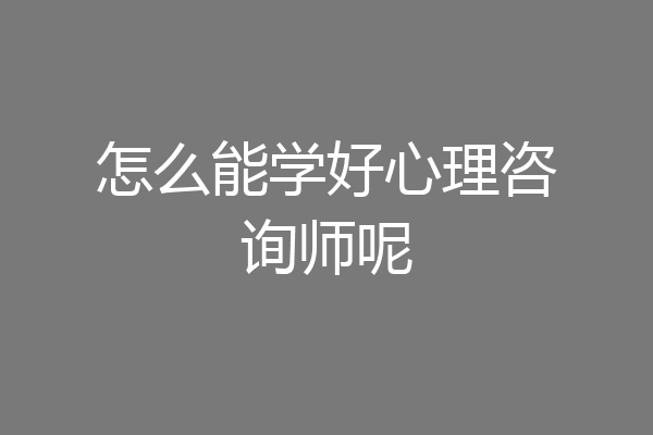 怎么能学好心理咨询师呢