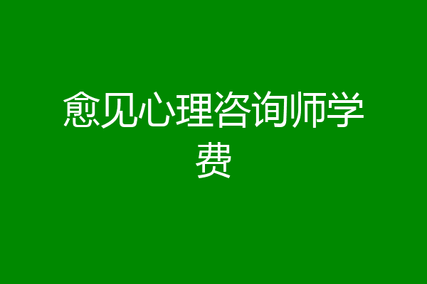 愈见心理咨询师学费