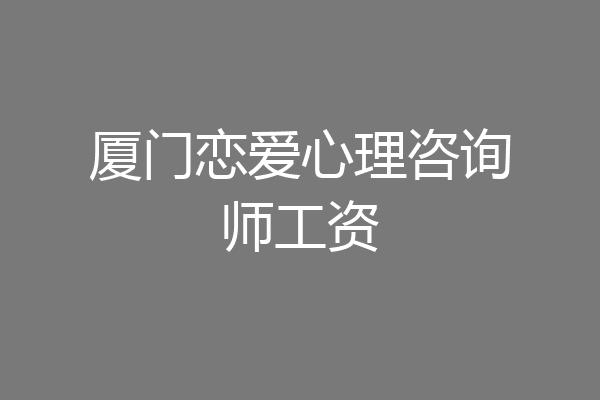 厦门恋爱心理咨询师工资