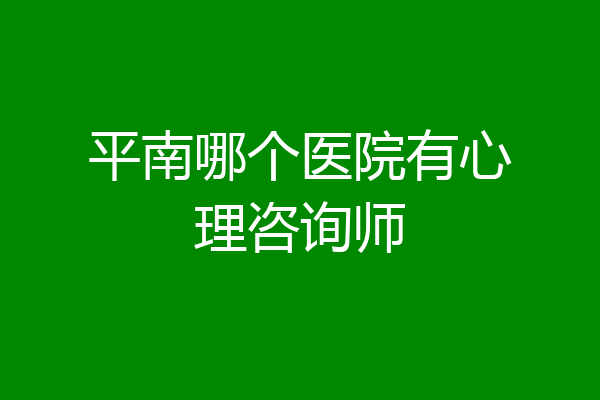 平南哪个医院有心理咨询师