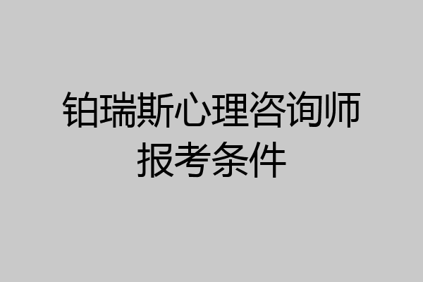 铂瑞斯心理咨询师报考条件