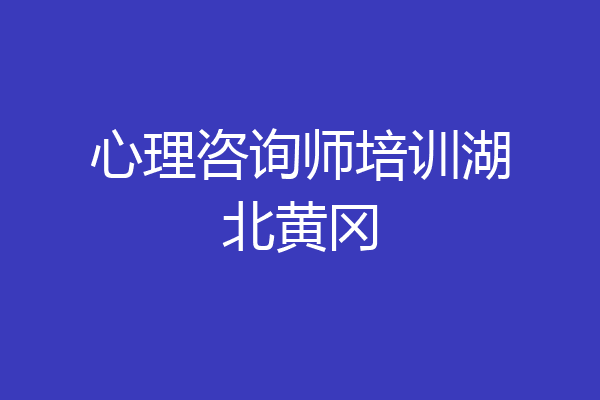 心理咨询师培训湖北黄冈