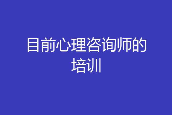 目前心理咨询师的培训