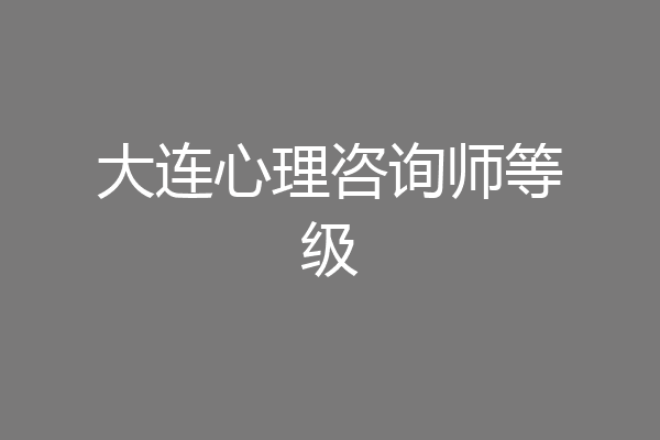 大连心理咨询师等级