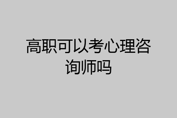 高职可以考心理咨询师吗