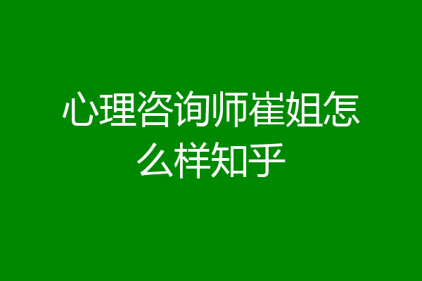 心理咨询师崔姐怎么样知乎