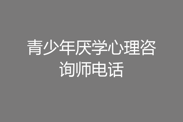 青少年厌学心理咨询师电话