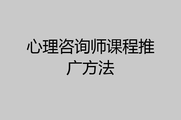 心理咨询师课程推广方法