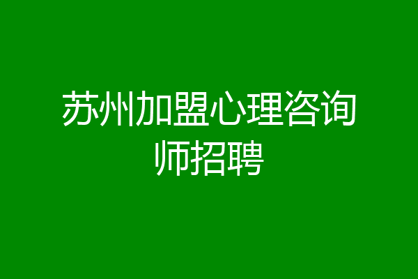 苏州加盟心理咨询师招聘