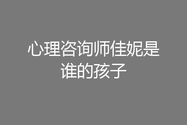 心理咨询师佳妮是谁的孩子