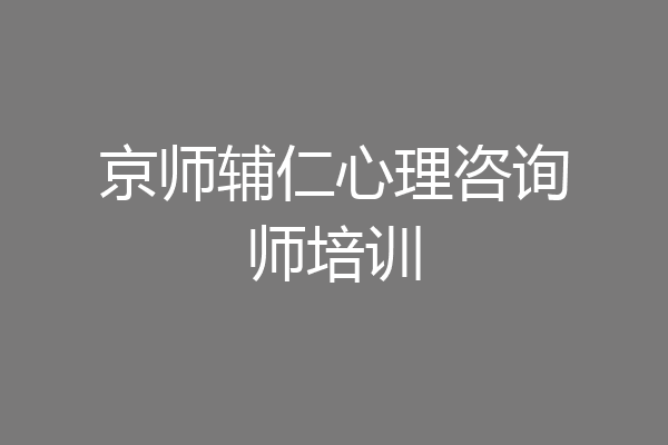 京师辅仁心理咨询师培训
