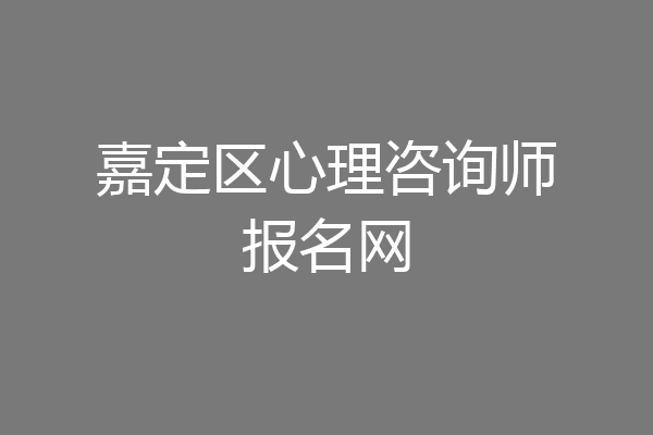 嘉定区心理咨询师报名网