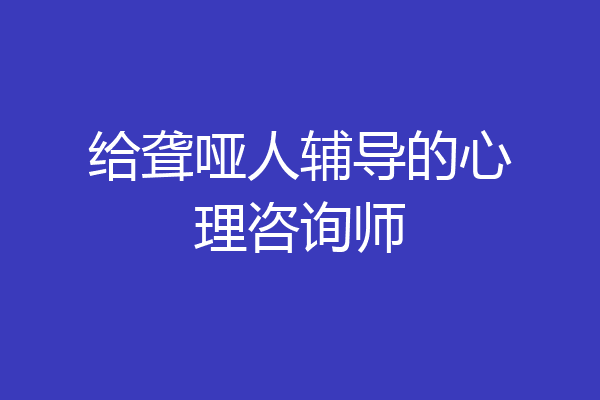 给聋哑人辅导的心理咨询师