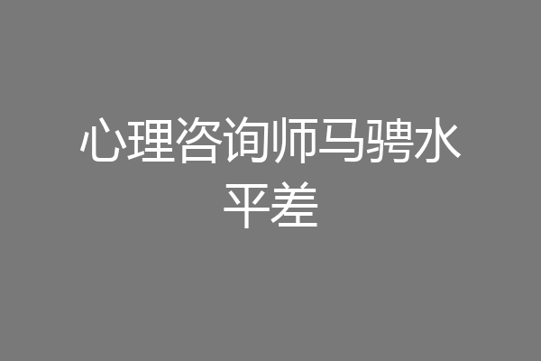 心理咨询师马骋水平差