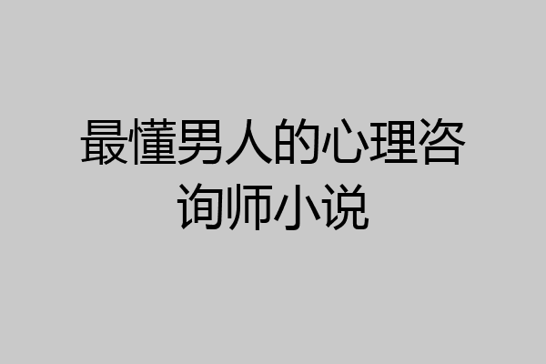 最懂男人的心理咨询师小说