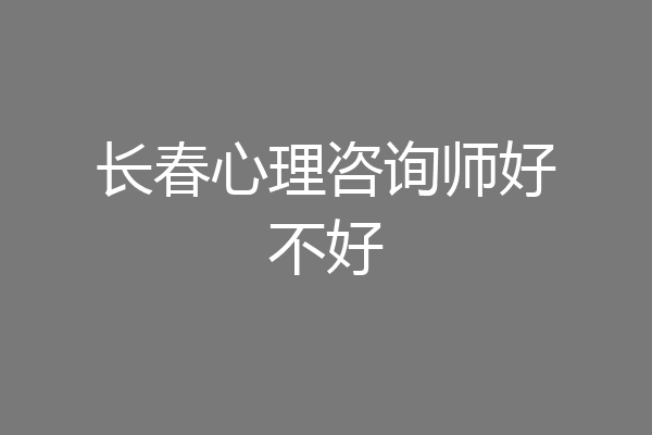 长春心理咨询师好不好