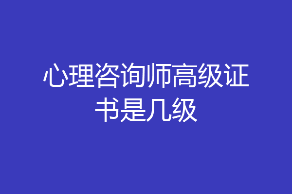 心理咨询师高级证书是几级