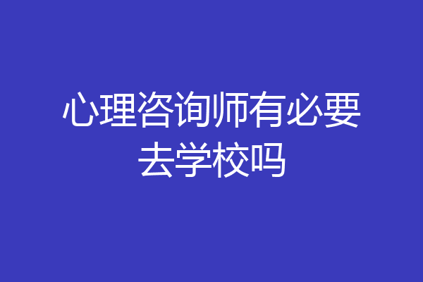 心理咨询师有必要去学校吗