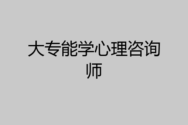 大专能学心理咨询师