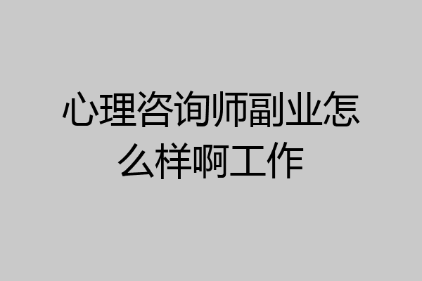 心理咨询师副业怎么样啊工作