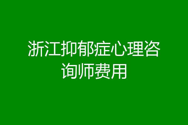浙江抑郁症心理咨询师费用