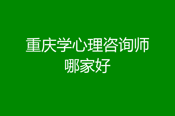 重庆学心理咨询师哪家好