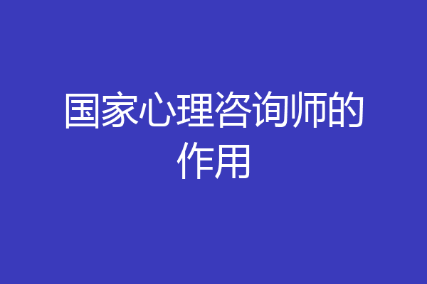 国家心理咨询师的作用