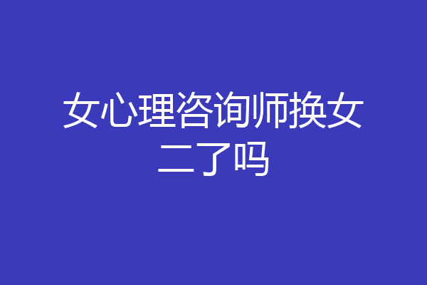 女心理咨询师换女二了吗