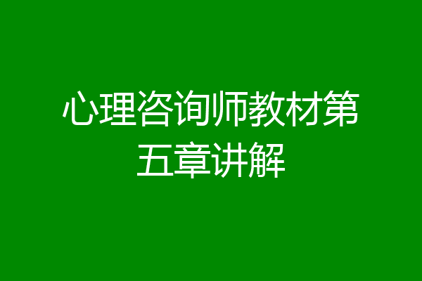 心理咨询师教材第五章讲解