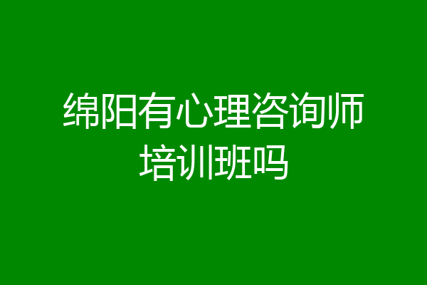 绵阳有心理咨询师培训班吗