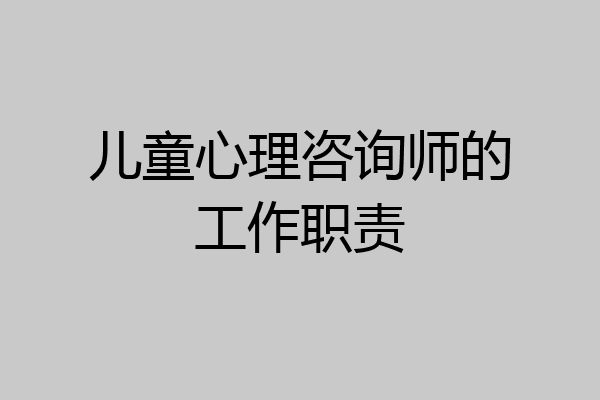 儿童心理咨询师的工作职责