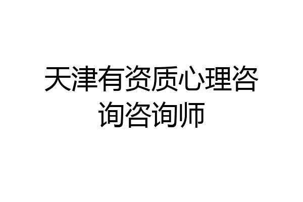 天津有资质心理咨询咨询师