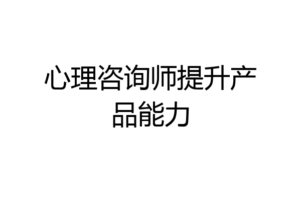 心理咨询师提升产品能力