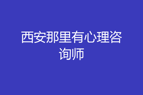 西安那里有心理咨询师