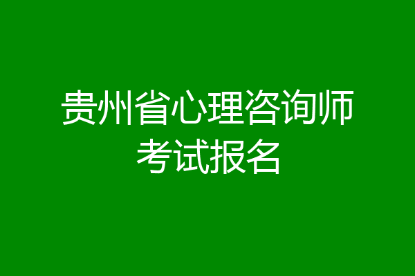 贵州省心理咨询师考试报名