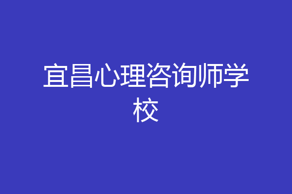 宜昌心理咨询师学校