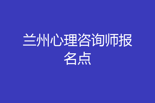 兰州心理咨询师报名点