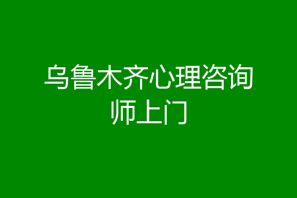 乌鲁木齐心理咨询师上门