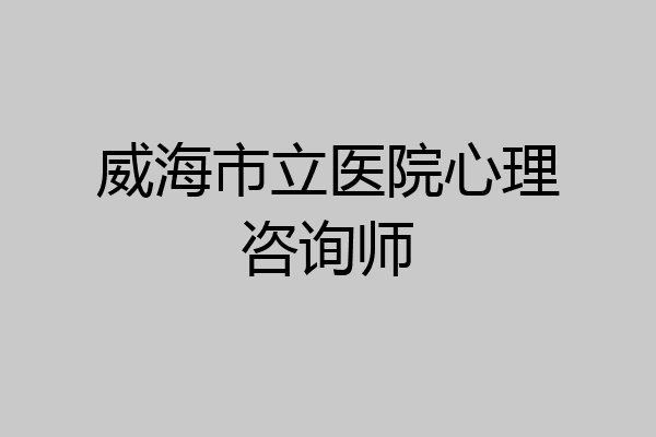 威海市立医院心理咨询师