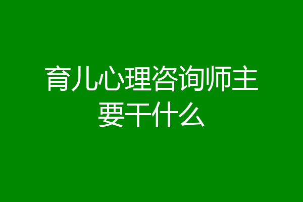育儿心理咨询师主要干什么