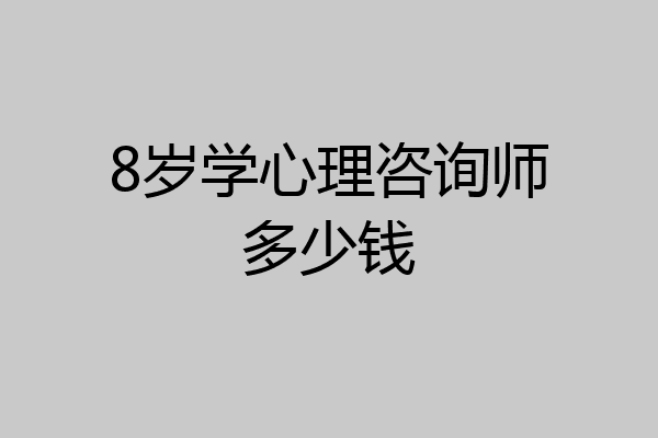 8岁学心理咨询师多少钱