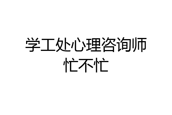 学工处心理咨询师忙不忙