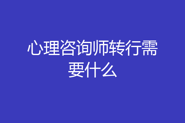 心理咨询师转行需要什么