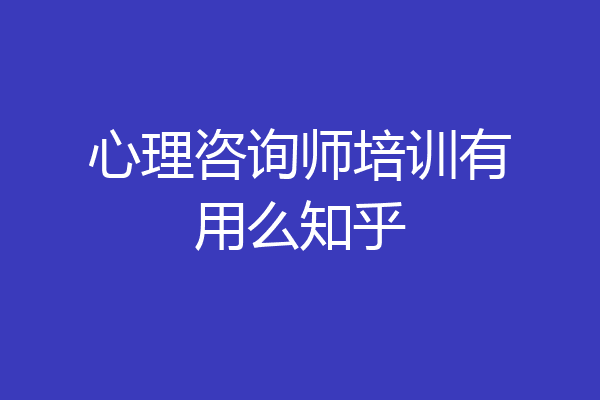 心理咨询师培训有用么知乎